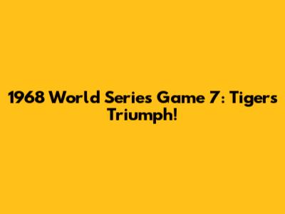 1968 World Series Game 7: Tigers Triumph!