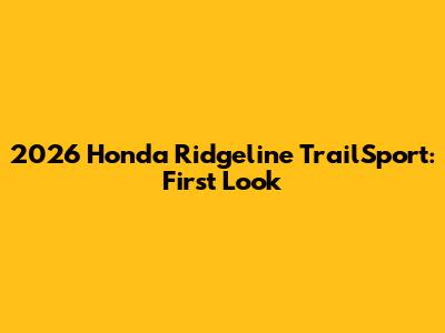 2026 Honda Ridgeline TrailSport: First Look