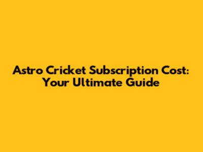 Astro Cricket Subscription Cost: Your Ultimate Guide