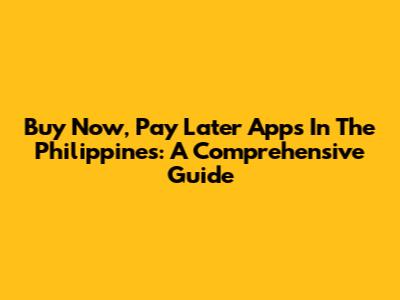 Buy Now, Pay Later Apps In The Philippines: A Comprehensive Guide