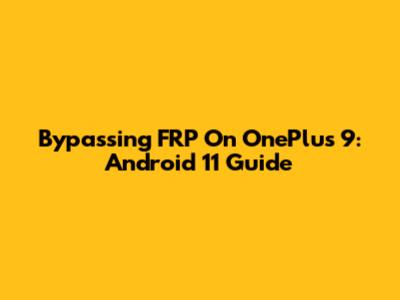 Bypassing FRP On OnePlus 9: Android 11 Guide