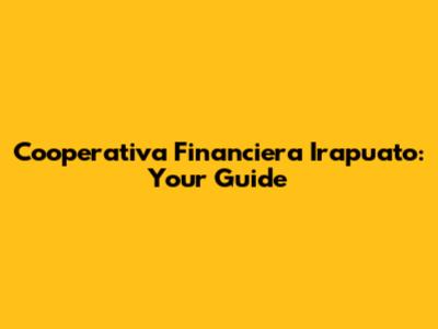 Cooperativa Financiera Irapuato: Your Guide