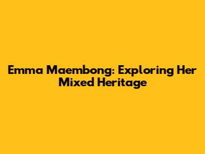 Emma Maembong: Exploring Her Mixed Heritage