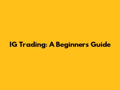 IG Trading: A Beginner's Guide