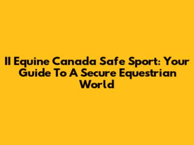 II Equine Canada Safe Sport: Your Guide To A Secure Equestrian World