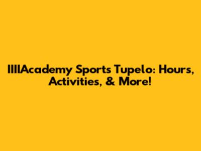 IIIIAcademy Sports Tupelo: Hours, Activities, & More!