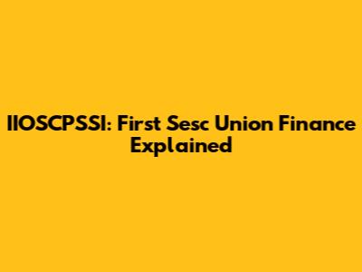 IIOSCPSSI: First Sesc Union Finance Explained