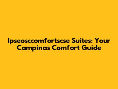 Ipseosccomfortscse Suites: Your Campinas Comfort Guide