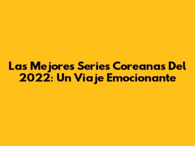 Las Mejores Series Coreanas Del 2022: Un Viaje Emocionante