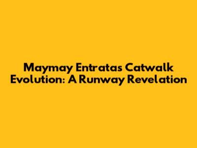 Maymay Entrata's Catwalk Evolution: A Runway Revelation