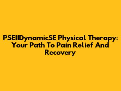 PSEIIDynamicSE Physical Therapy: Your Path To Pain Relief And Recovery