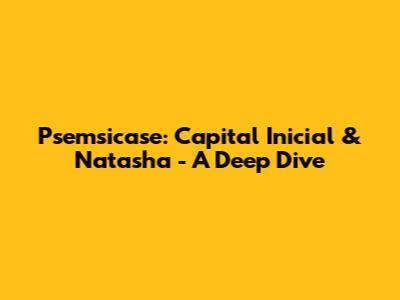 Psemsicase: Capital Inicial & Natasha - A Deep Dive