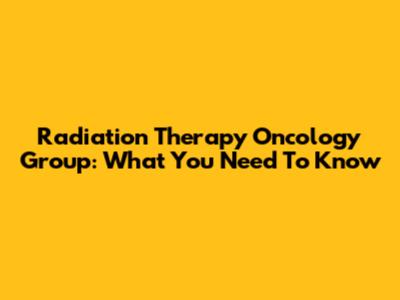 Radiation Therapy Oncology Group: What You Need To Know