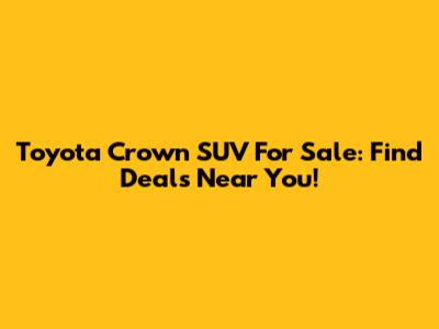 Toyota Crown SUV For Sale: Find Deals Near You!